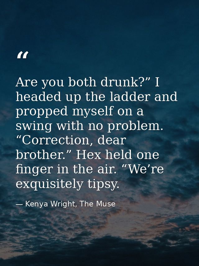 Are you both drunk?” I headed up the ladder and propped myself on a swing with no problem. “Correction, dear brother.” H — Kenya Wright, The Muse