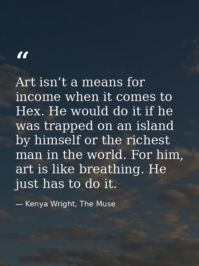 Art isn’t a means for income when it comes to Hex. He would do it if he was trapped on an island by himself or the riche — Kenya Wright, The Muse