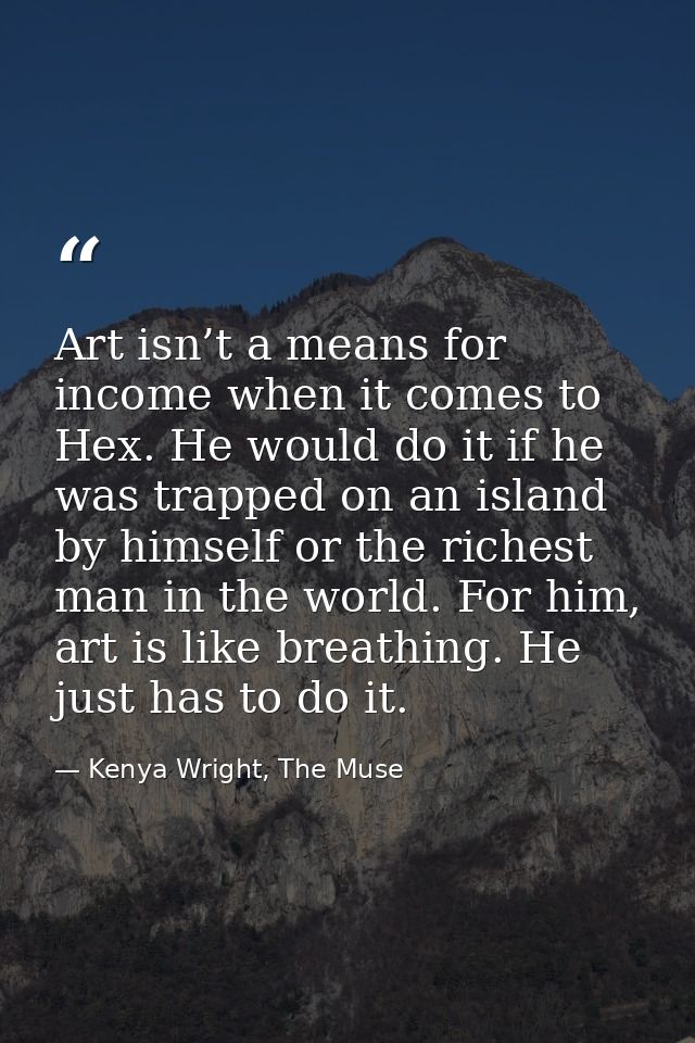 Art isn’t a means for income when it comes to Hex. He would do it if he was trapped on an island by himself or the riche — Kenya Wright, The Muse