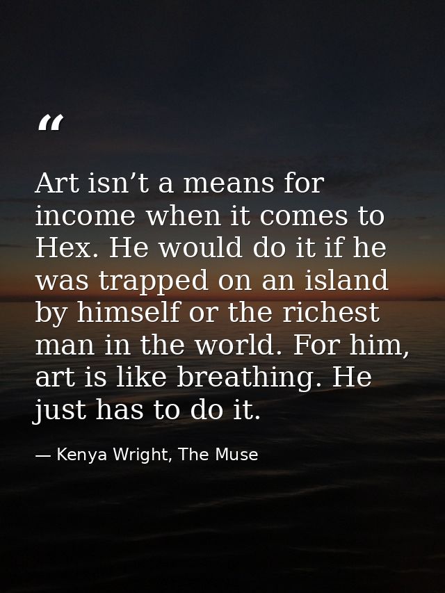 Art isn’t a means for income when it comes to Hex. He would do it if he was trapped on an island by himself or the riche — Kenya Wright, The Muse