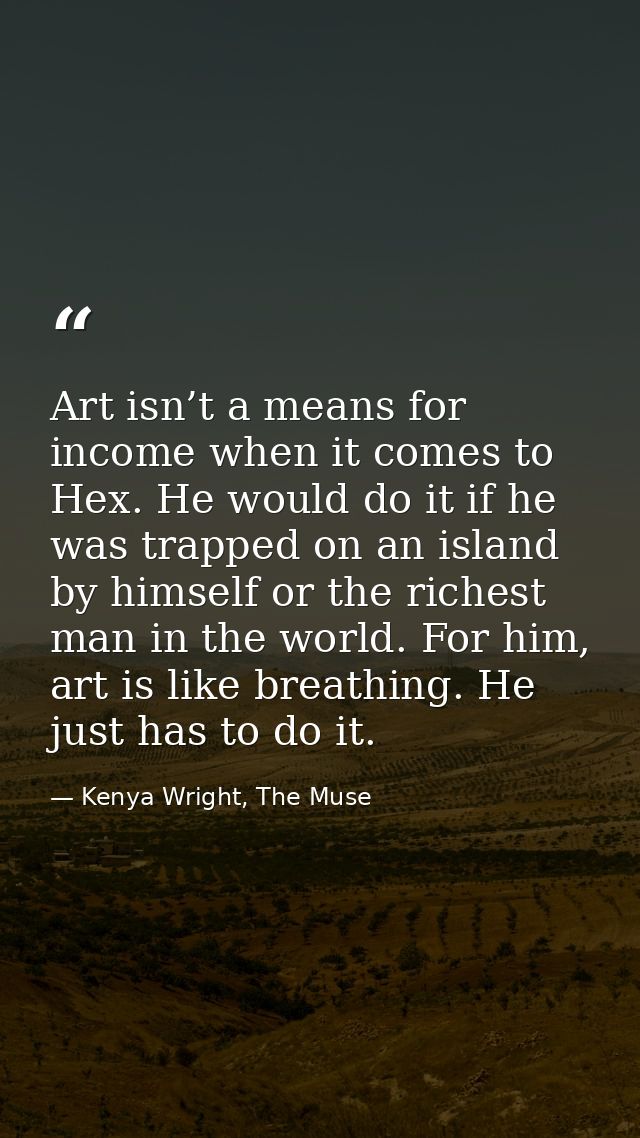 Art isn’t a means for income when it comes to Hex. He would do it if he was trapped on an island by himself or the riche — Kenya Wright, The Muse