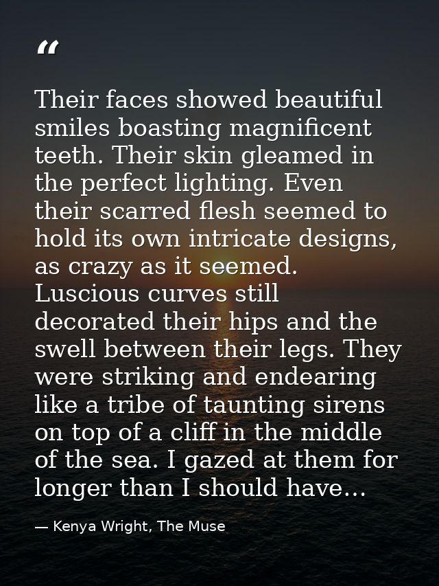 Their faces showed beautiful smiles boasting magnificent teeth. Their skin gleamed in the perfect lighting. Even their s — Kenya Wright, The Muse