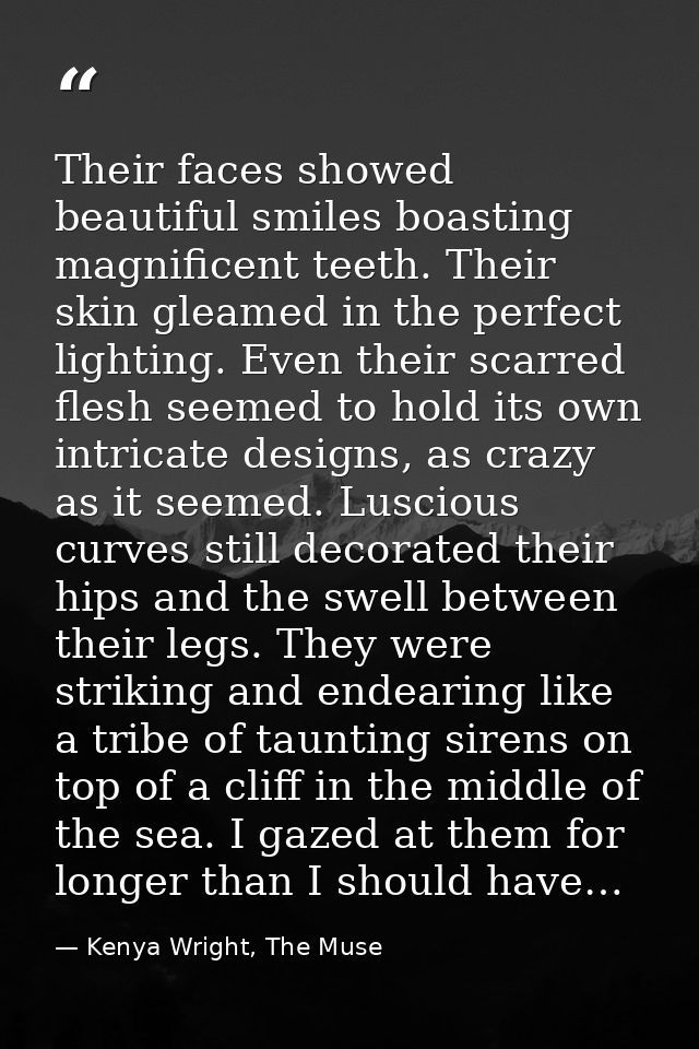 Their faces showed beautiful smiles boasting magnificent teeth. Their skin gleamed in the perfect lighting. Even their s — Kenya Wright, The Muse