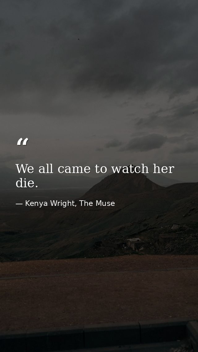 We all came to watch her die. — Kenya Wright, The Muse