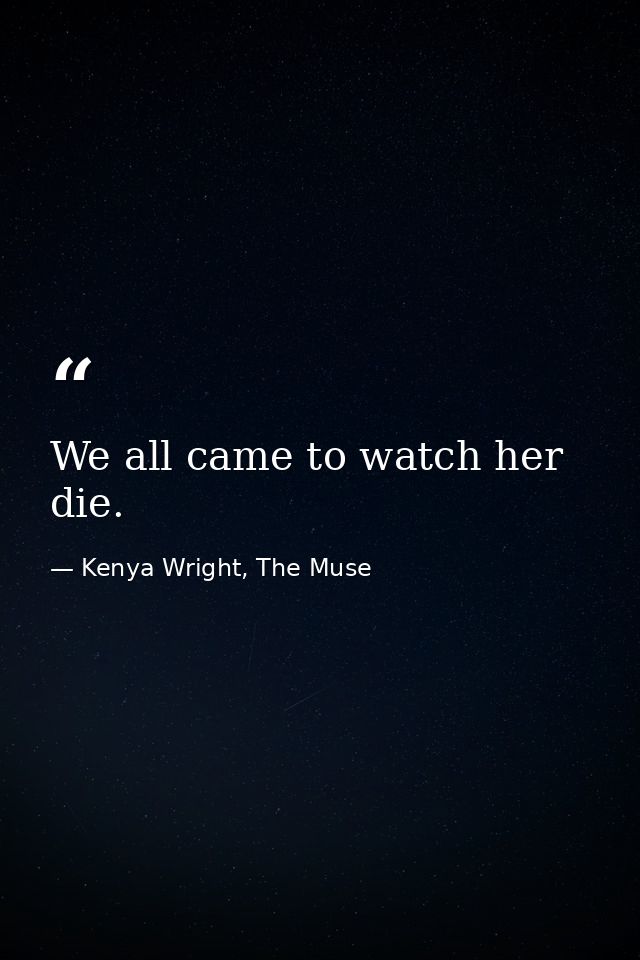 We all came to watch her die. — Kenya Wright, The Muse