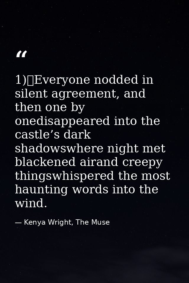 1)	Everyone nodded in silent agreement, and then one by onedisappeared into the castle’s dark shadowswhere night met bla — Kenya Wright, The Muse