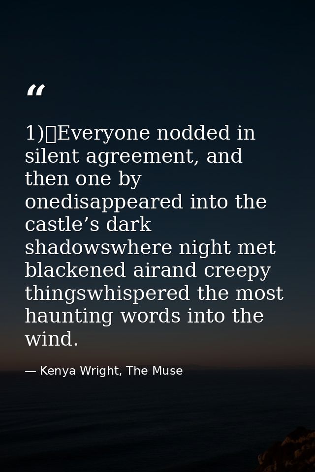 1)	Everyone nodded in silent agreement, and then one by onedisappeared into the castle’s dark shadowswhere night met bla — Kenya Wright, The Muse