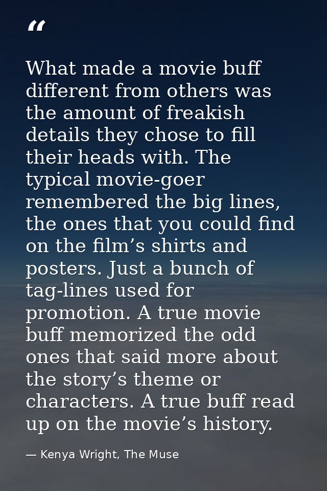 What made a movie buff different from others was the amount of freakish details they chose to fill their heads with. The — Kenya Wright, The Muse