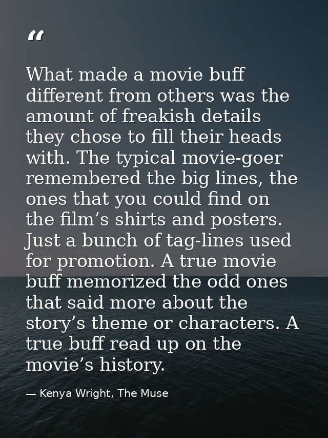 What made a movie buff different from others was the amount of freakish details they chose to fill their heads with. The — Kenya Wright, The Muse