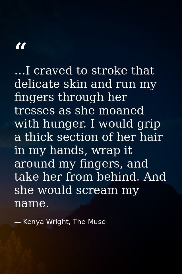 …I craved to stroke that delicate skin and run my fingers through her tresses as she moaned with hunger. I would grip a  — Kenya Wright, The Muse