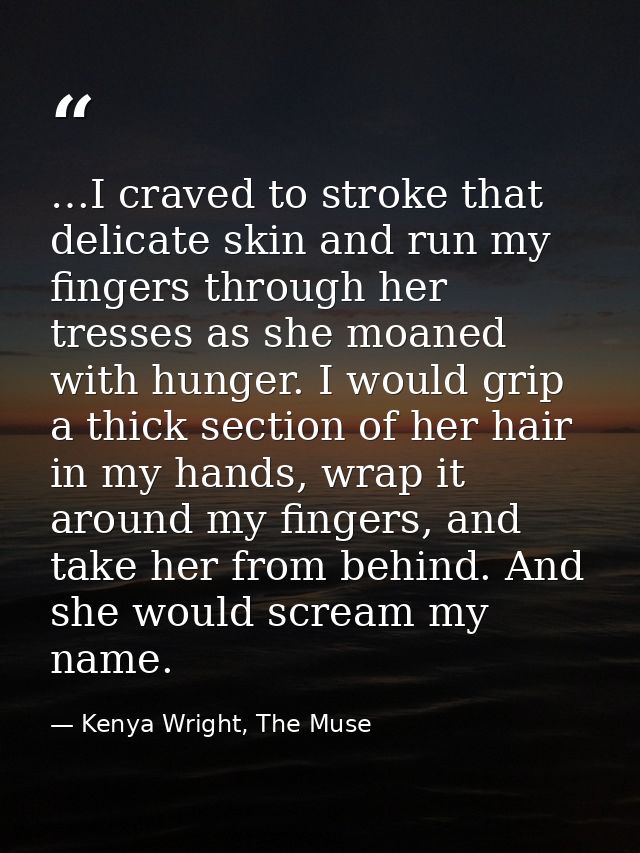…I craved to stroke that delicate skin and run my fingers through her tresses as she moaned with hunger. I would grip a  — Kenya Wright, The Muse