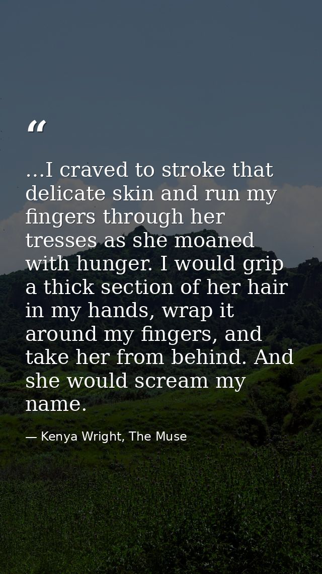 …I craved to stroke that delicate skin and run my fingers through her tresses as she moaned with hunger. I would grip a  — Kenya Wright, The Muse
