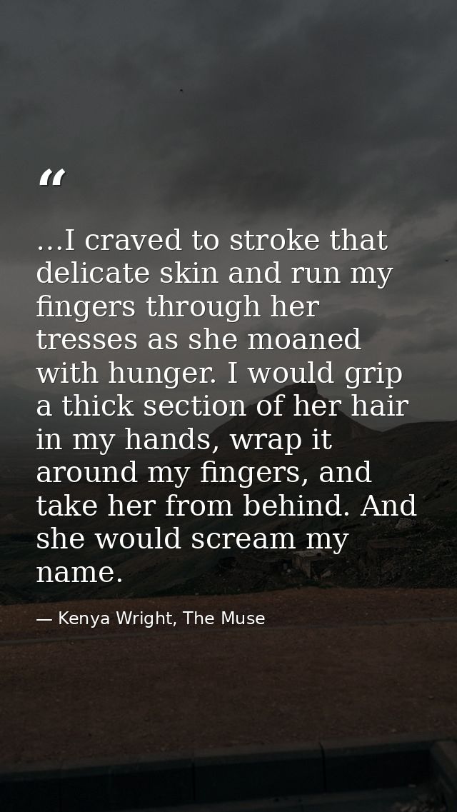 …I craved to stroke that delicate skin and run my fingers through her tresses as she moaned with hunger. I would grip a  — Kenya Wright, The Muse