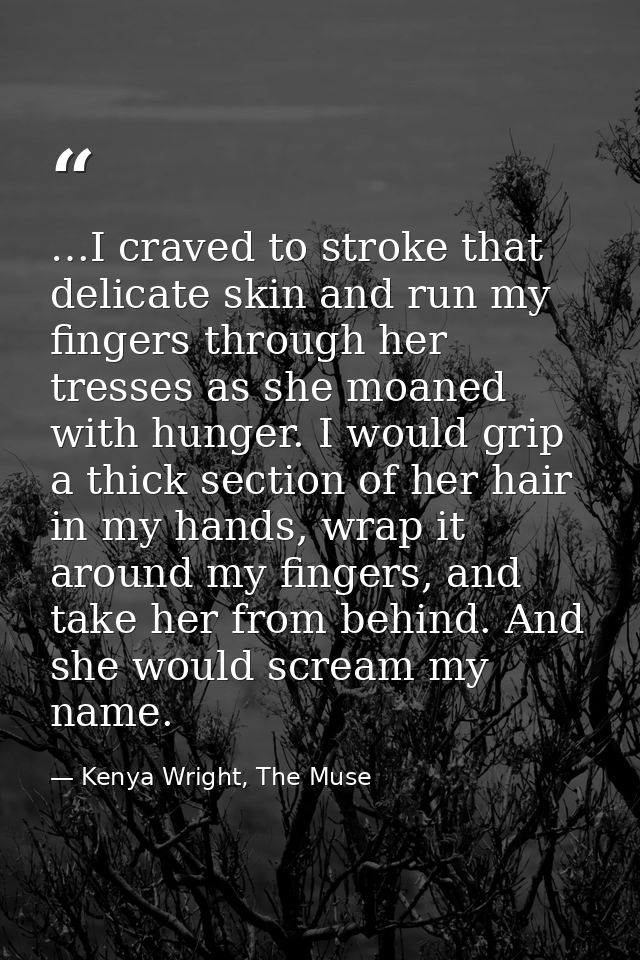 …I craved to stroke that delicate skin and run my fingers through her tresses as she moaned with hunger. I would grip a  — Kenya Wright, The Muse