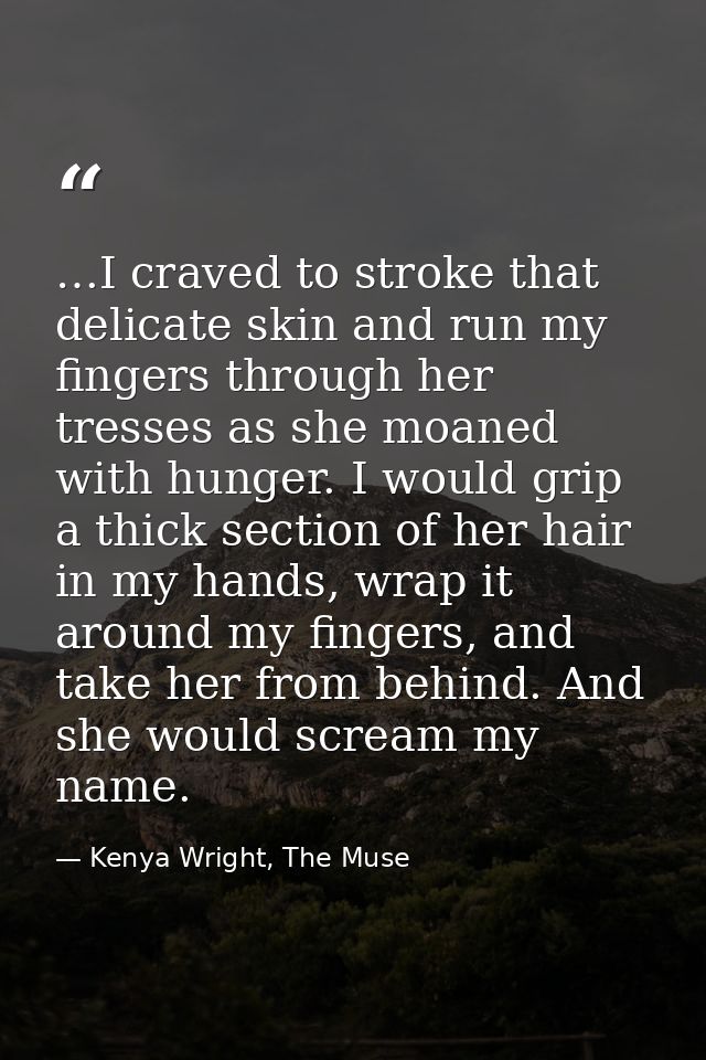 …I craved to stroke that delicate skin and run my fingers through her tresses as she moaned with hunger. I would grip a  — Kenya Wright, The Muse