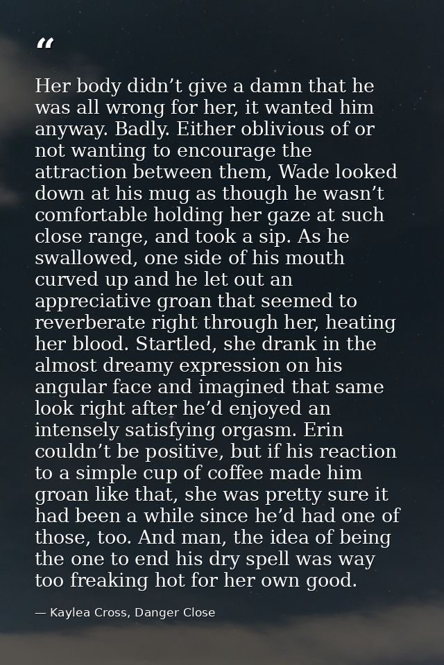 Her body didn’t give a damn that he was all wrong for her, it wanted him anyway. Badly. Either oblivious of or not wanti — Kaylea Cross, Danger Close