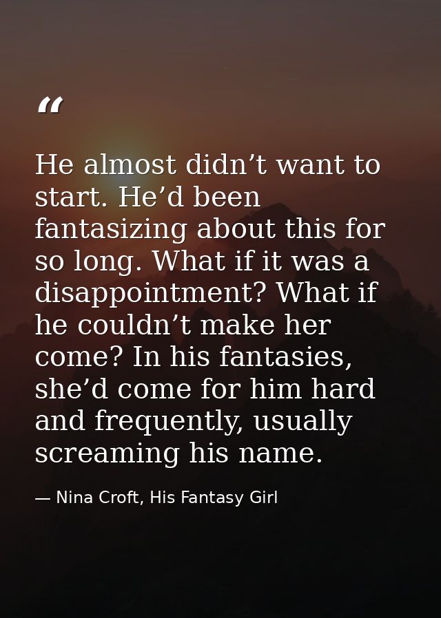 He almost didn’t want to start. He’d been fantasizing about this for so long. What if it was a disappointment? What if h — Nina Croft, His Fantasy Girl