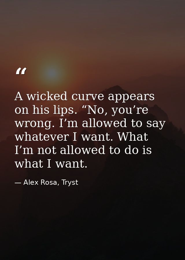 A wicked curve appears on his lips. “No, you’re wrong. I’m allowed to say whatever I want. What I’m not allowed to do is — Alex Rosa, Tryst