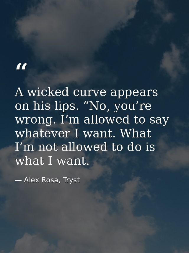 A wicked curve appears on his lips. “No, you’re wrong. I’m allowed to say whatever I want. What I’m not allowed to do is — Alex Rosa, Tryst