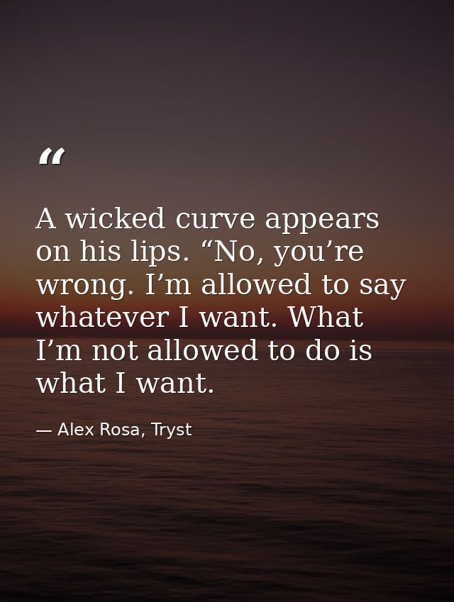 A wicked curve appears on his lips. “No, you’re wrong. I’m allowed to say whatever I want. What I’m not allowed to do is — Alex Rosa, Tryst