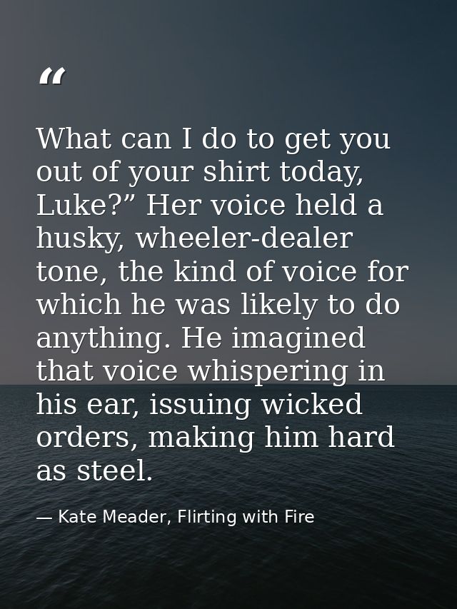 What can I do to get you out of your shirt today, Luke?” Her voice held a husky, wheeler-dealer tone, the kind of voice  — Kate Meader, Flirting with Fire