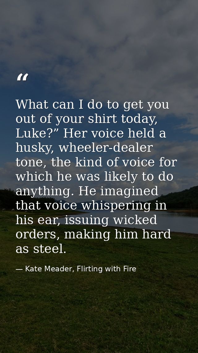 What can I do to get you out of your shirt today, Luke?” Her voice held a husky, wheeler-dealer tone, the kind of voice  — Kate Meader, Flirting with Fire