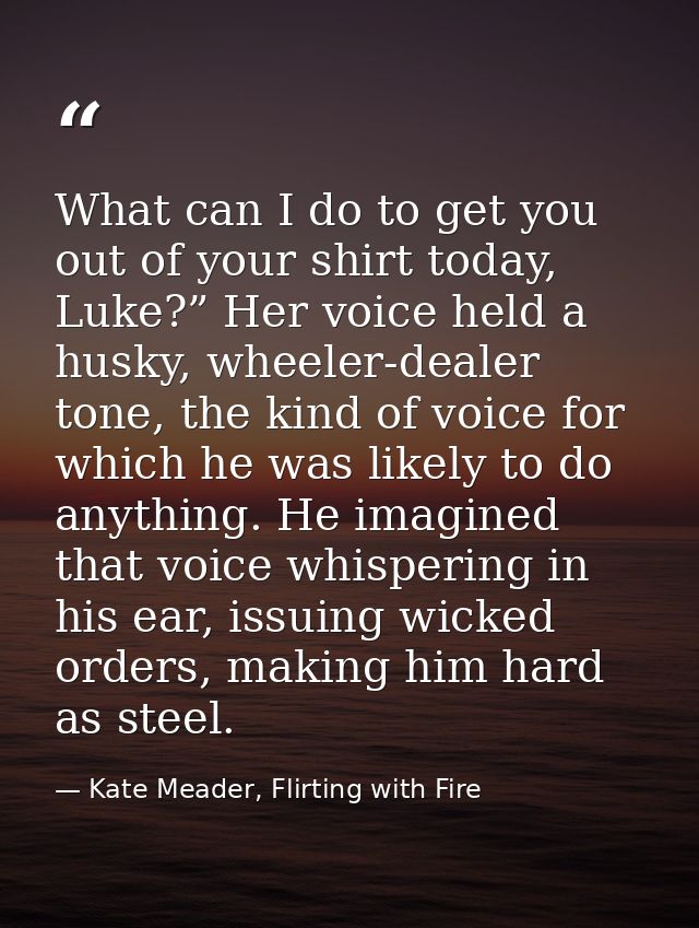 What can I do to get you out of your shirt today, Luke?” Her voice held a husky, wheeler-dealer tone, the kind of voice  — Kate Meader, Flirting with Fire