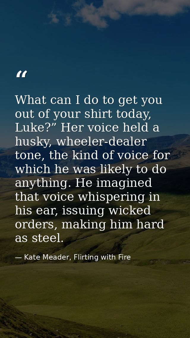 What can I do to get you out of your shirt today, Luke?” Her voice held a husky, wheeler-dealer tone, the kind of voice  — Kate Meader, Flirting with Fire