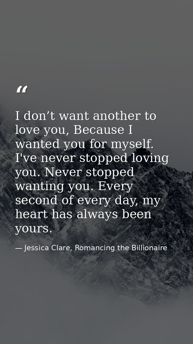 I don’t want another to love you, Because I wanted you for myself. I've never stopped loving you. Never stopped wanting  — Jessica Clare, Romancing the Billionaire