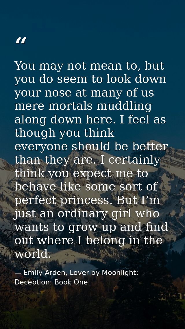 You may not mean to, but you do seem to look down your nose at many of us mere mortals muddling along down here. I feel  — Emily Arden, Lover by Moonlight: Deception: Book One