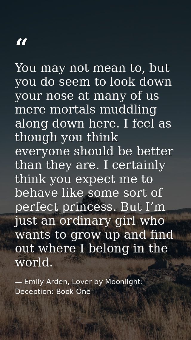 You may not mean to, but you do seem to look down your nose at many of us mere mortals muddling along down here. I feel  — Emily Arden, Lover by Moonlight: Deception: Book One