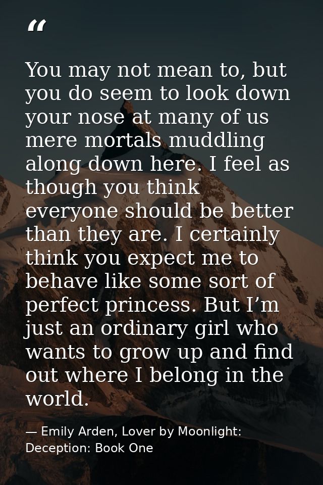 You may not mean to, but you do seem to look down your nose at many of us mere mortals muddling along down here. I feel  — Emily Arden, Lover by Moonlight: Deception: Book One