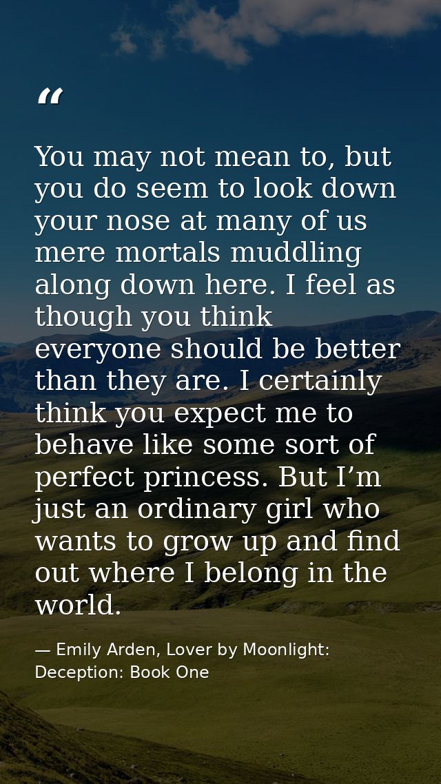 You may not mean to, but you do seem to look down your nose at many of us mere mortals muddling along down here. I feel  — Emily Arden, Lover by Moonlight: Deception: Book One