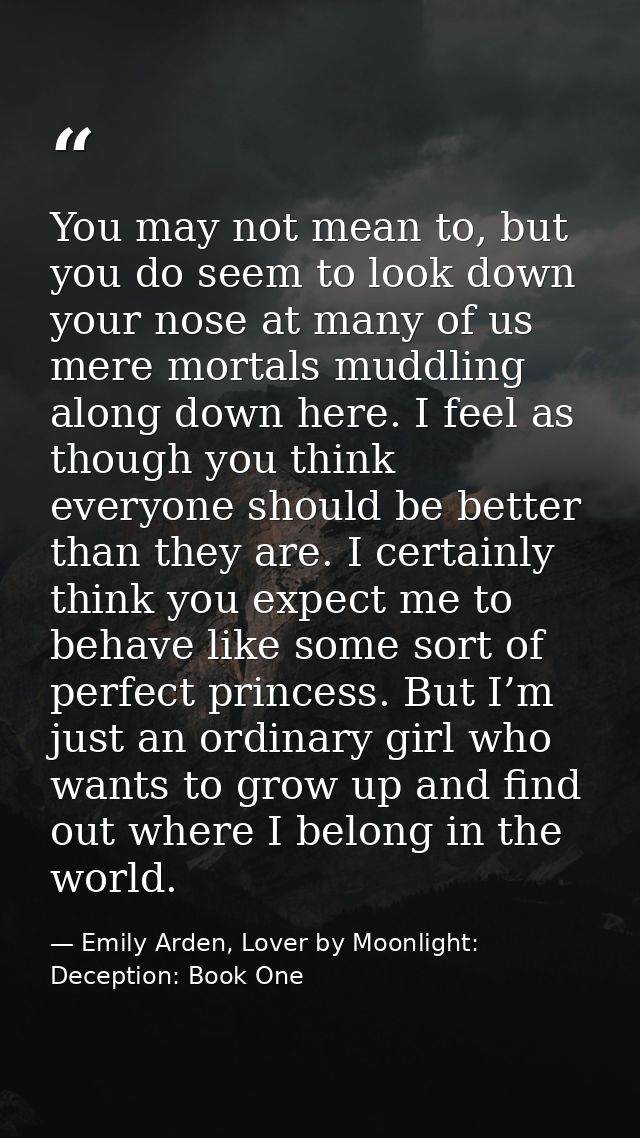 You may not mean to, but you do seem to look down your nose at many of us mere mortals muddling along down here. I feel  — Emily Arden, Lover by Moonlight: Deception: Book One