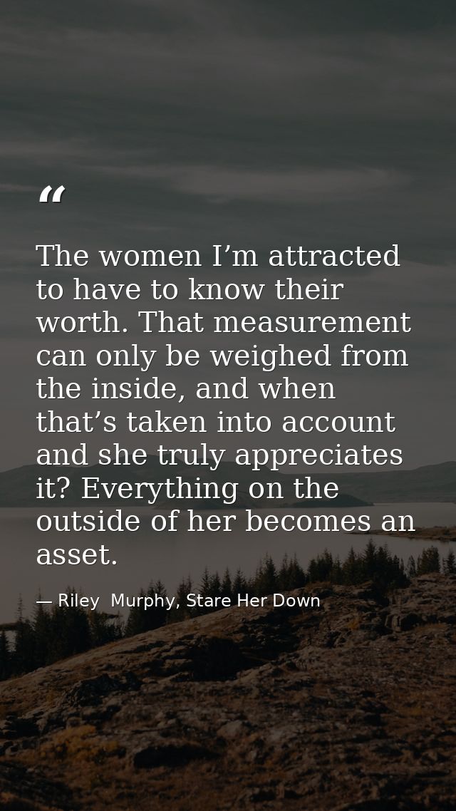 The women I’m attracted to have to know their worth. That measurement can only be weighed from the inside, and when that — Riley  Murphy, Stare Her Down