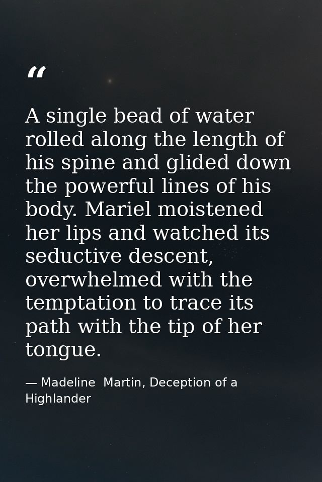 A single bead of water rolled along the length of his spine and glided down the powerful lines of his body. Mariel moist — Madeline  Martin, Deception of a Highlander