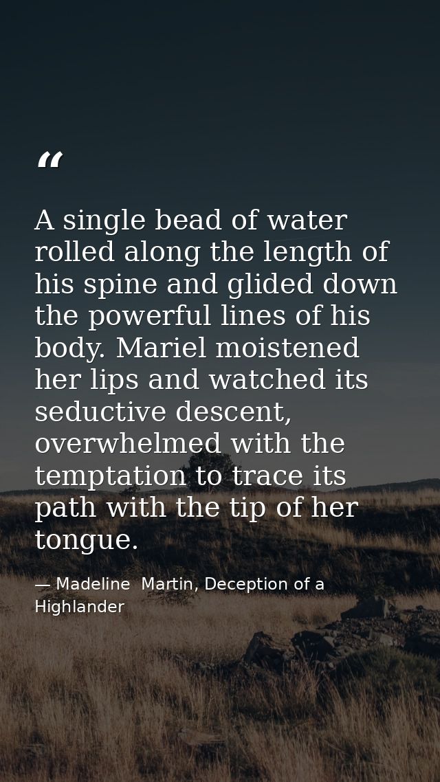 A single bead of water rolled along the length of his spine and glided down the powerful lines of his body. Mariel moist — Madeline  Martin, Deception of a Highlander