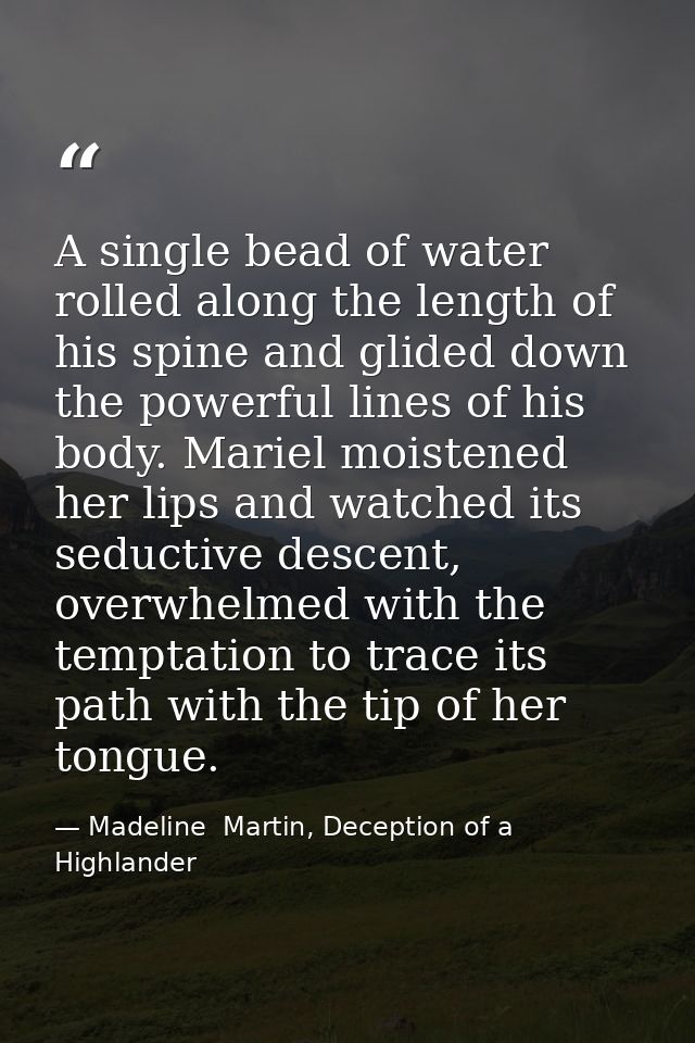 A single bead of water rolled along the length of his spine and glided down the powerful lines of his body. Mariel moist — Madeline  Martin, Deception of a Highlander