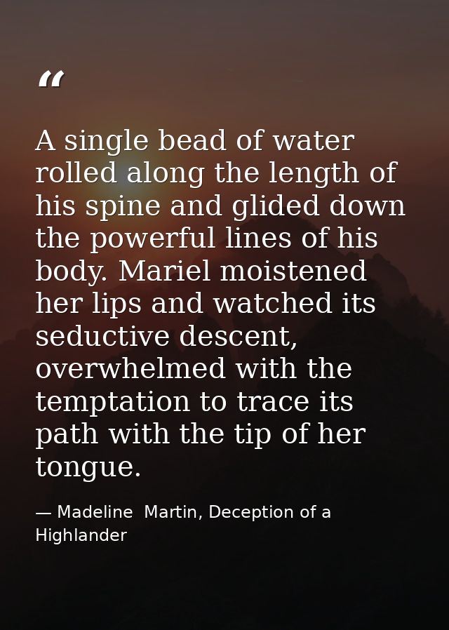 A single bead of water rolled along the length of his spine and glided down the powerful lines of his body. Mariel moist — Madeline  Martin, Deception of a Highlander