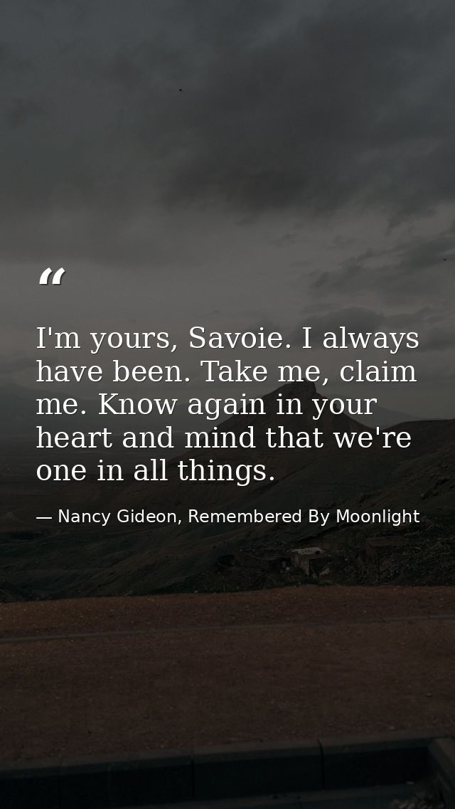 I'm yours, Savoie. I always have been. Take me, claim me. Know again in your heart and mind that we're one in all things — Nancy Gideon, Remembered By Moonlight
