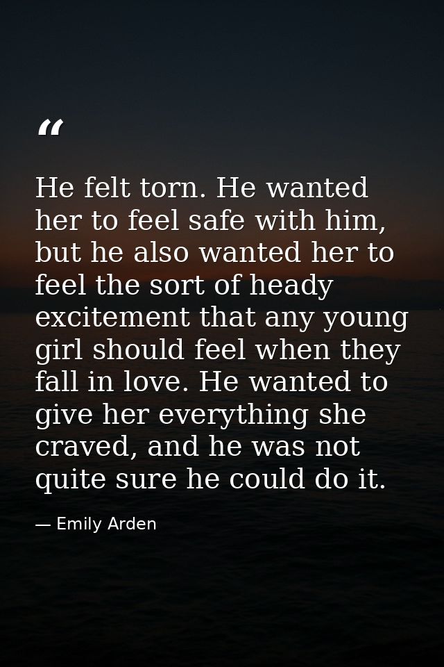 He felt torn. He wanted her to feel safe with him, but he also wanted her to feel the sort of heady excitement that any  — Emily Arden