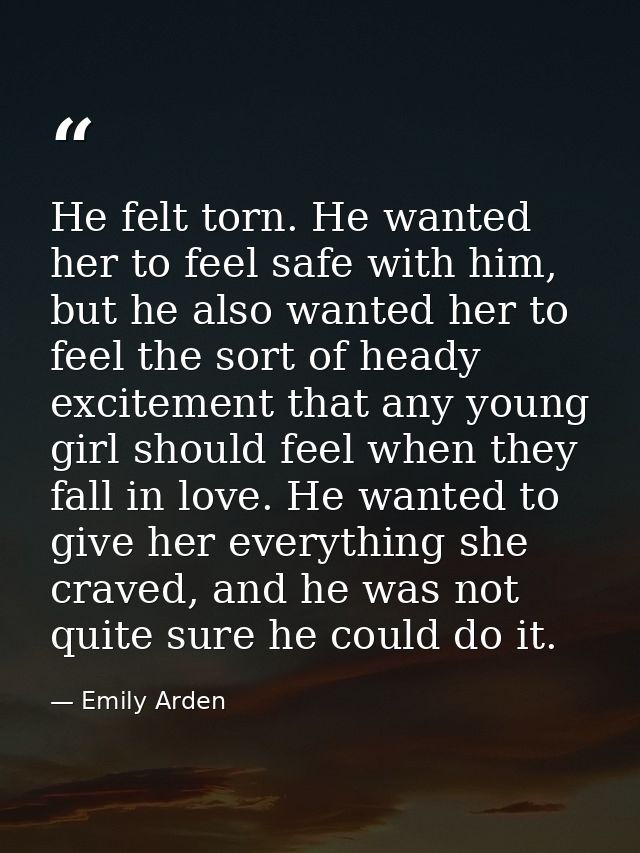 He felt torn. He wanted her to feel safe with him, but he also wanted her to feel the sort of heady excitement that any  — Emily Arden
