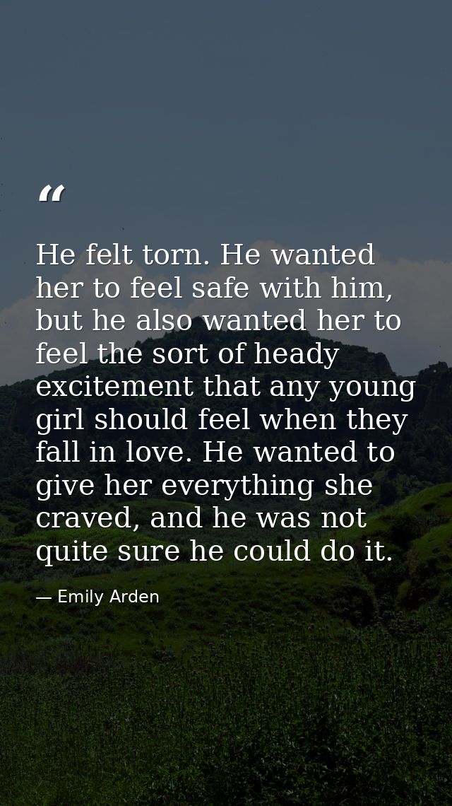He felt torn. He wanted her to feel safe with him, but he also wanted her to feel the sort of heady excitement that any  — Emily Arden