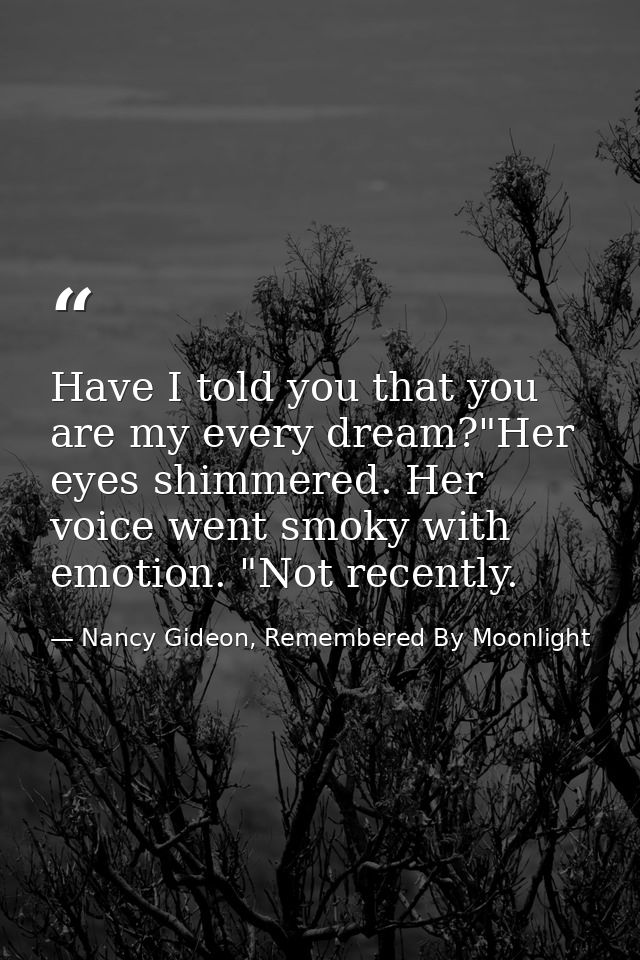 Have I told you that you are my every dream?"Her eyes shimmered. Her voice went smoky with emotion. "Not recently. — Nancy Gideon, Remembered By Moonlight