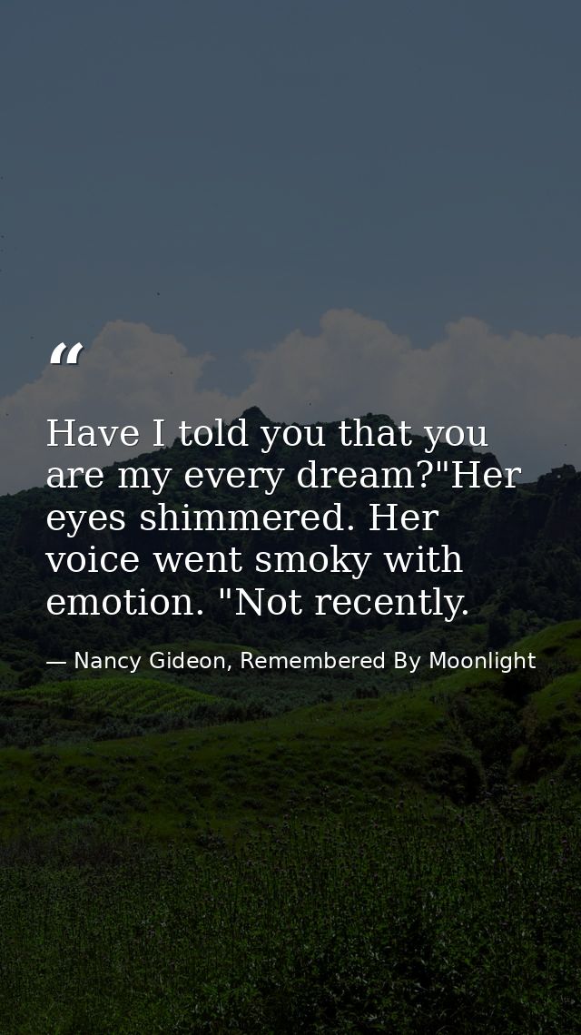 Have I told you that you are my every dream?"Her eyes shimmered. Her voice went smoky with emotion. "Not recently. — Nancy Gideon, Remembered By Moonlight