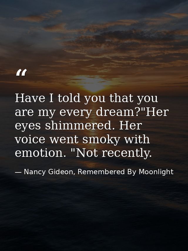 Have I told you that you are my every dream?"Her eyes shimmered. Her voice went smoky with emotion. "Not recently. — Nancy Gideon, Remembered By Moonlight