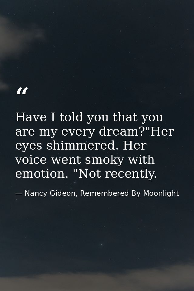 Have I told you that you are my every dream?"Her eyes shimmered. Her voice went smoky with emotion. "Not recently. — Nancy Gideon, Remembered By Moonlight