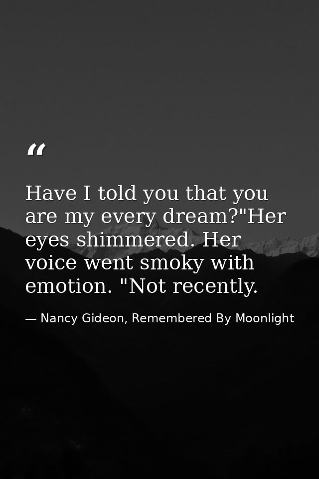 Have I told you that you are my every dream?"Her eyes shimmered. Her voice went smoky with emotion. "Not recently. — Nancy Gideon, Remembered By Moonlight