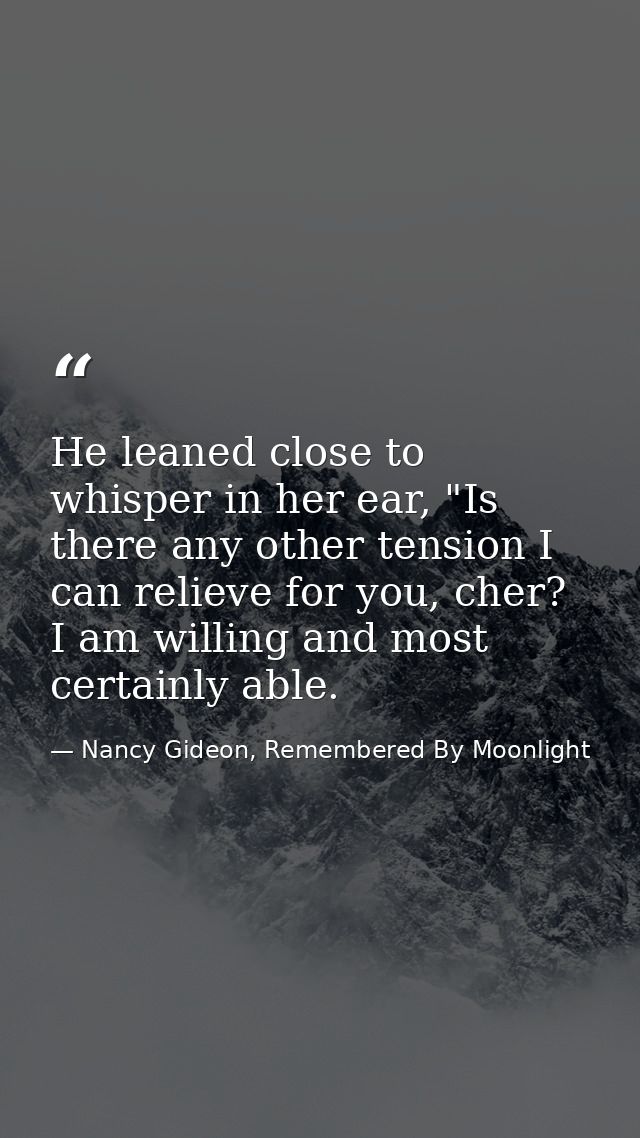 He leaned close to whisper in her ear, "Is there any other tension I can relieve for you, cher? I am willing and most ce — Nancy Gideon, Remembered By Moonlight