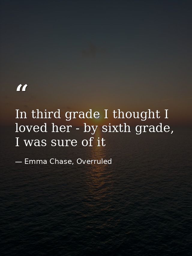 In third grade I thought I loved her - by sixth grade, I was sure of it — Emma Chase, Overruled